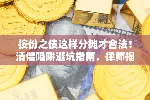 济南按份之债这样分摊才合法！清偿陷阱避坑指南，律师揭秘关键条款
