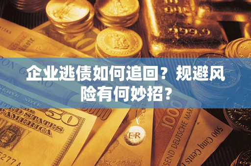 济南企业逃债如何追回？规避风险有何妙招？