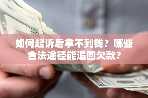 济南如何起诉后拿不到钱？哪些合法途径能追回欠款？
