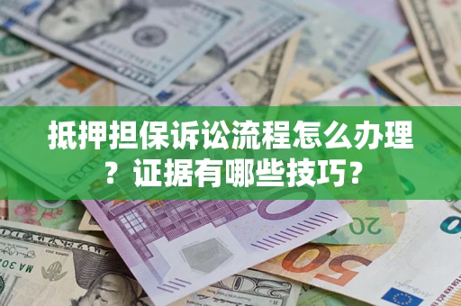 济南抵押担保诉讼流程怎么办理？证据有哪些技巧？