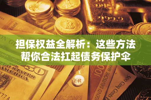 济南担保权益全解析：这些方法帮你合法扛起债务保护伞