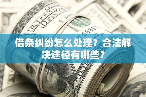 济南借条纠纷怎么处理？合法解决途径有哪些？