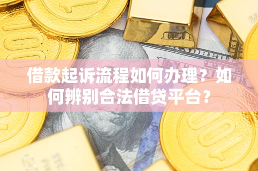 济南借款起诉流程如何办理？如何辨别合法借贷平台？