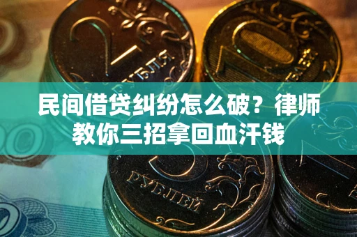 济南民间借贷纠纷怎么破？律师教你三招拿回血汗钱
