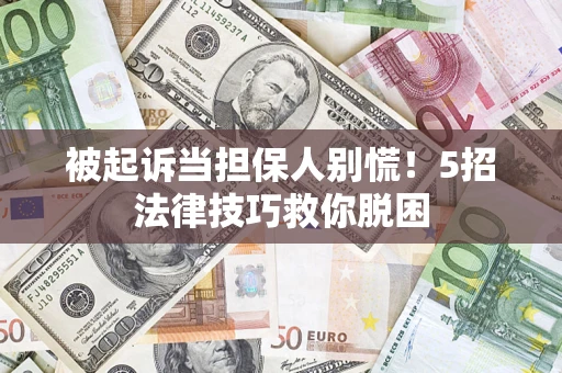 济南被起诉当担保人别慌！5招法律技巧救你脱困