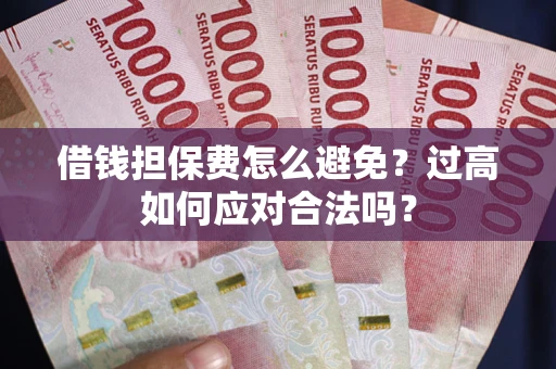 济南借钱担保费怎么避免？过高如何应对合法吗？