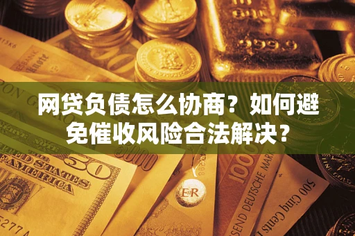 济南网贷负债怎么协商？如何避免催收风险合法解决？