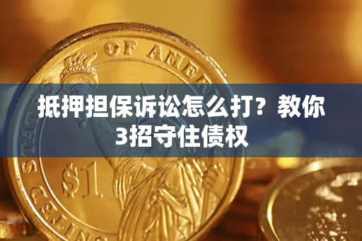济南抵押担保诉讼怎么打？教你3招守住债权