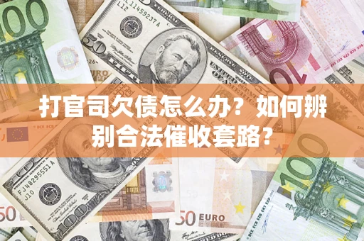 济南打官司欠债怎么办？如何辨别合法催收套路？