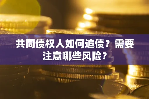 济南共同债权人如何追债？需要注意哪些风险？