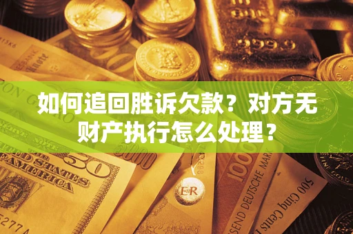济南如何追回胜诉欠款？对方无财产执行怎么处理？