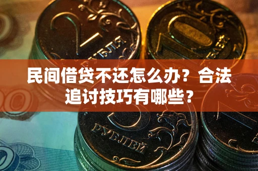 济南民间借贷不还怎么办？合法追讨技巧有哪些？