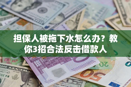 济南担保人被拖下水怎么办？教你3招合法反击借款人