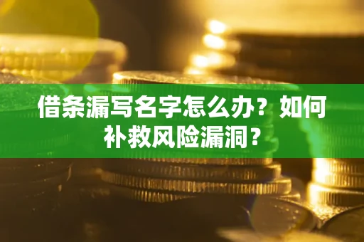 济南借条漏写名字怎么办？如何补救风险漏洞？