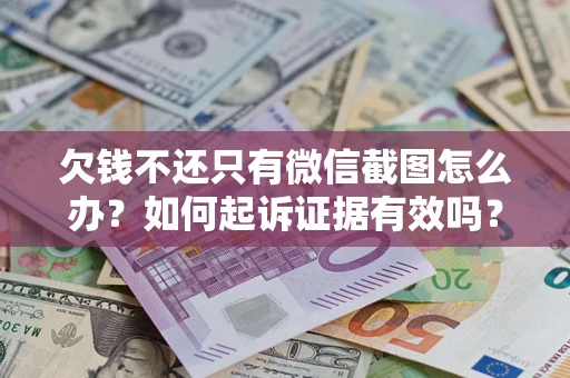 济南欠钱不还只有微信截图怎么办？如何起诉证据有效吗？