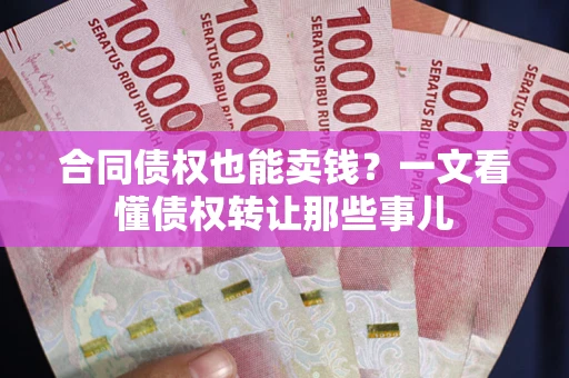 济南合同债权也能卖钱？一文看懂债权转让那些事儿