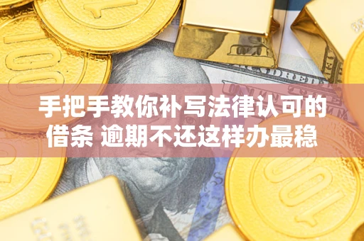 济南手把手教你补写法律认可的借条 逾期不还这样办最稳妥