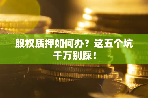 济南股权质押如何办？这五个坑千万别踩！