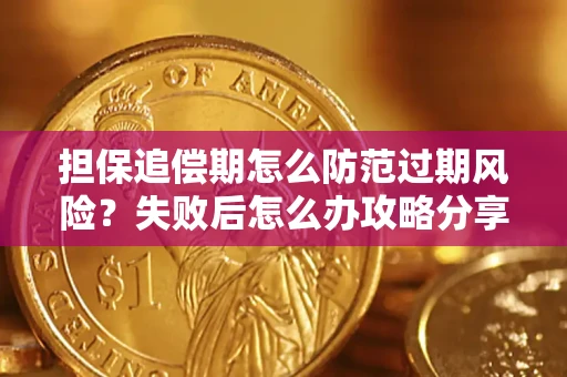济南担保追偿期怎么防范过期风险？失败后怎么办攻略分享