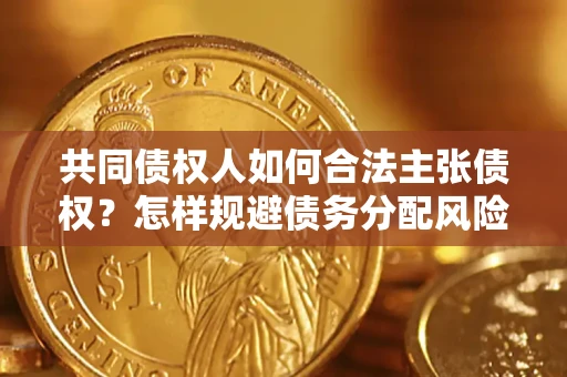 济南共同债权人如何合法主张债权？怎样规避债务分配风险？