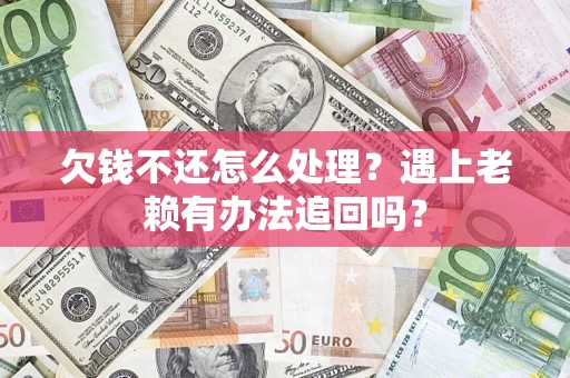 济南欠钱不还怎么处理？遇上老赖有办法追回吗？