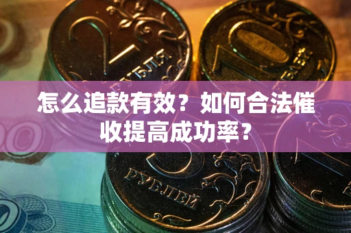 济南怎么追款有效？如何合法催收提高成功率？