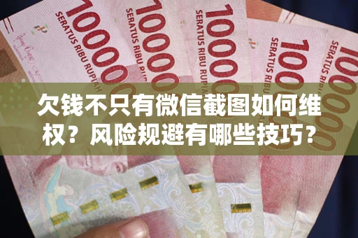 济南欠钱不只有微信截图如何维权？风险规避有哪些技巧？