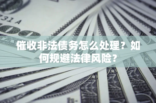 济南催收非法债务怎么处理？如何规避法律风险？