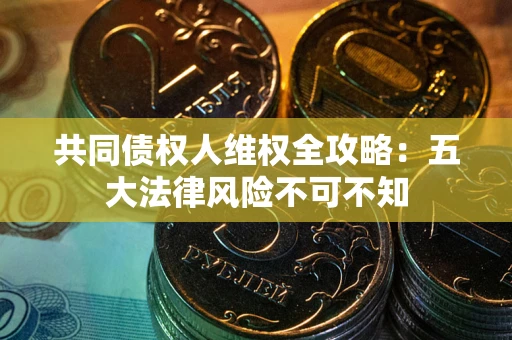 济南共同债权人维权全攻略：五大法律风险不可不知