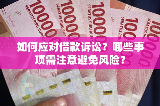 济南如何应对借款诉讼？哪些事项需注意避免风险？