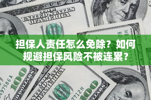 济南担保人责任怎么免除？如何规避担保风险不被连累？