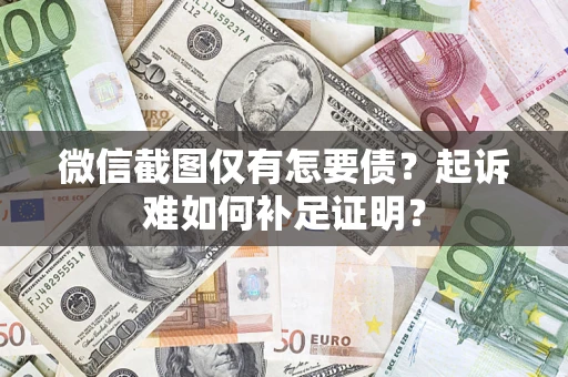济南微信截图仅有怎要债？起诉难如何补足证明？