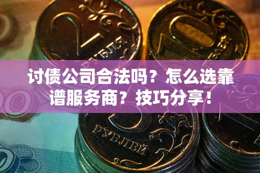 济南讨债公司合法吗？怎么选靠谱服务商？技巧分享！