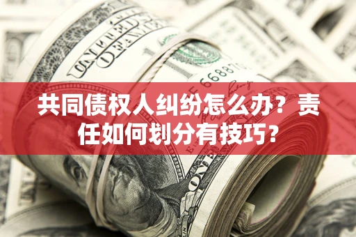 济南共同债权人纠纷怎么办？责任如何划分有技巧？