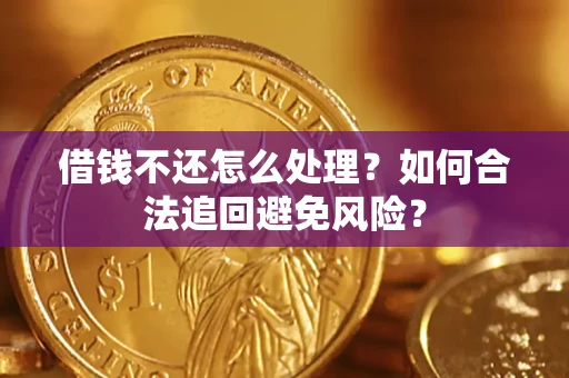 济南借钱不还怎么处理？如何合法追回避免风险？