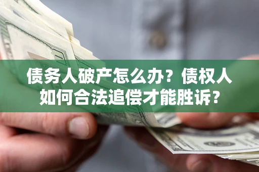 济南债务人破产怎么办？债权人如何合法追偿才能胜诉？