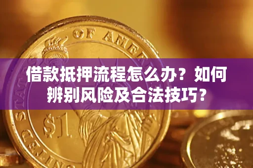 济南借款抵押流程怎么办？如何辨别风险及合法技巧？