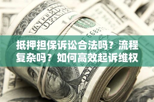 济南抵押担保诉讼合法吗？流程复杂吗？如何高效起诉维权？