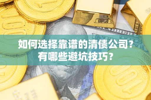 济南如何选择靠谱的清债公司？有哪些避坑技巧？