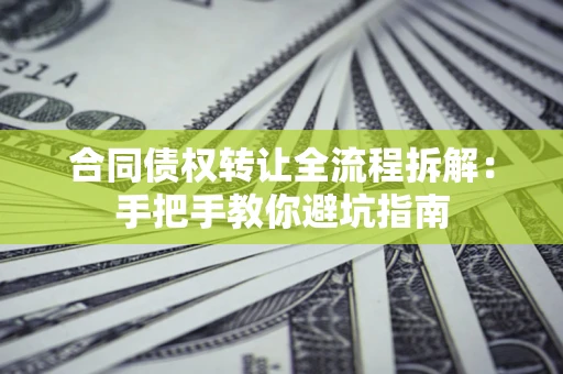 济南合同债权转让全流程拆解：手把手教你避坑指南