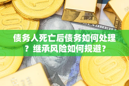 济南债务人死亡后债务如何处理？继承风险如何规避？