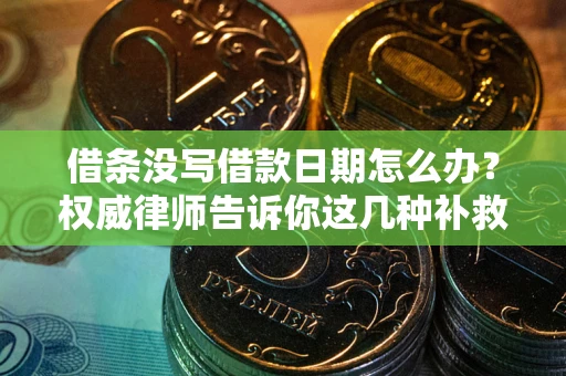 济南借条没写借款日期怎么办？权威律师告诉你这几种补救方法！