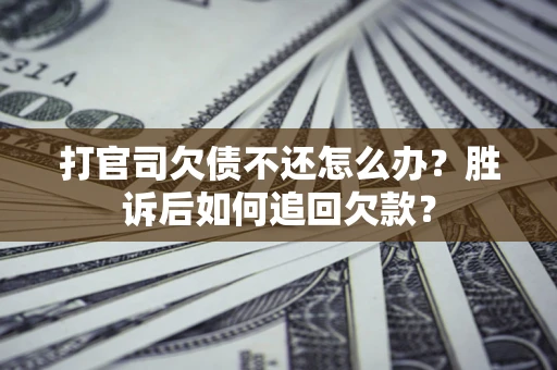 济南打官司欠债不还怎么办？胜诉后如何追回欠款？