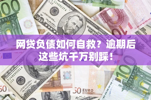 济南网贷负债如何自救？逾期后这些坑千万别踩！