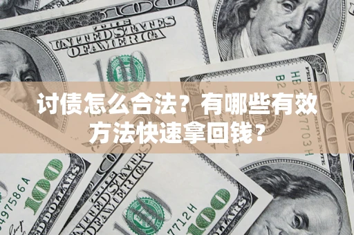 济南讨债怎么合法？有哪些有效方法快速拿回钱？