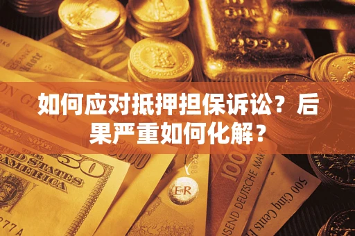 济南如何应对抵押担保诉讼？后果严重如何化解？