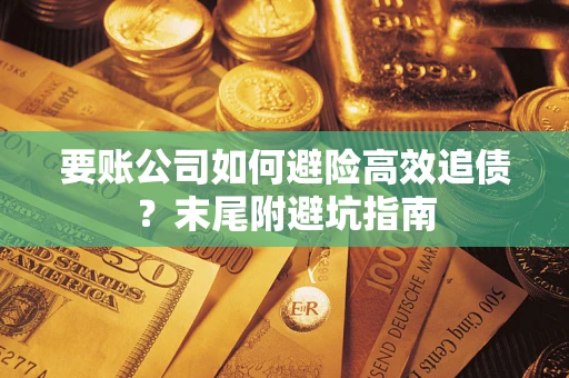 济南要账公司如何避险高效追债？末尾附避坑指南