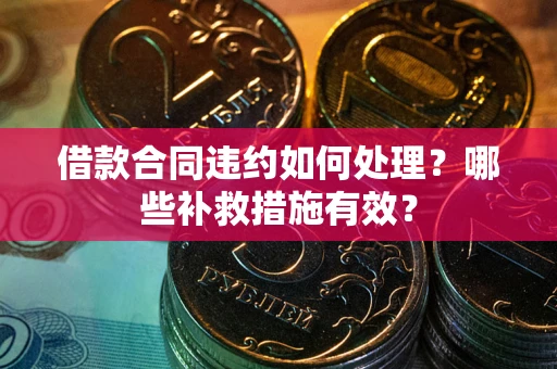 济南借款合同违约如何处理？哪些补救措施有效？