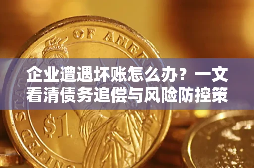 济南企业遭遇坏账怎么办？一文看清债务追偿与风险防控策略