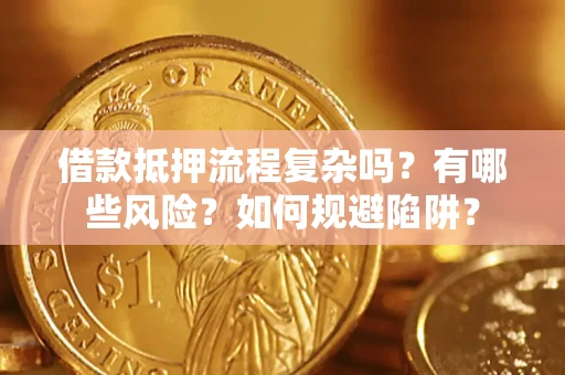 济南借款抵押流程复杂吗？有哪些风险？如何规避陷阱？